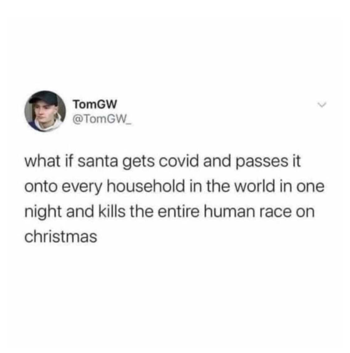 but after this week things will slow down - TomGW what if santa gets covid and passes it onto every household in the world in one night and kills the entire human race on christmas
