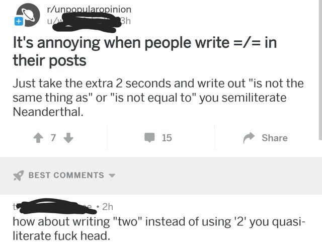 angle - runpopularopinion Bh It's annoying when people write in their posts Just take the extra 2 seconds and write out "is not the same thing as" or "is not equal to" you semiliterate Neanderthal. . 7 15 Best 2h how about writing "two" instead of using '