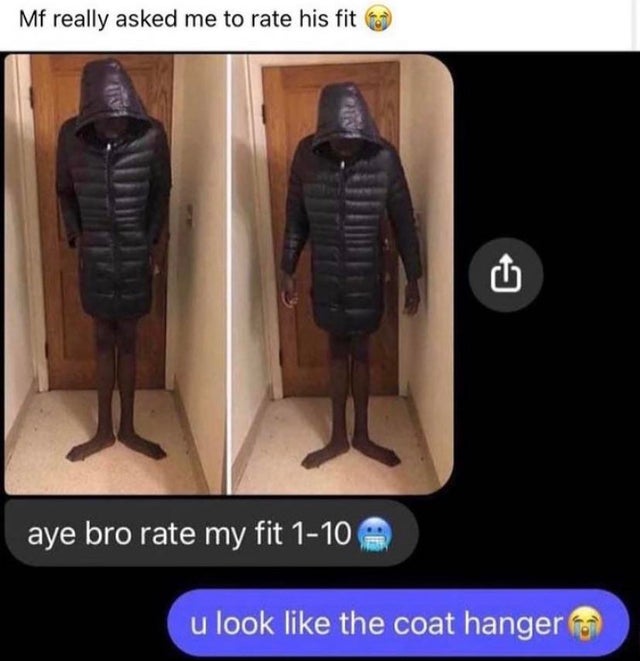 Mf really asked me to rate his fit aye bro rate my fit 110 u look the coat hanger
