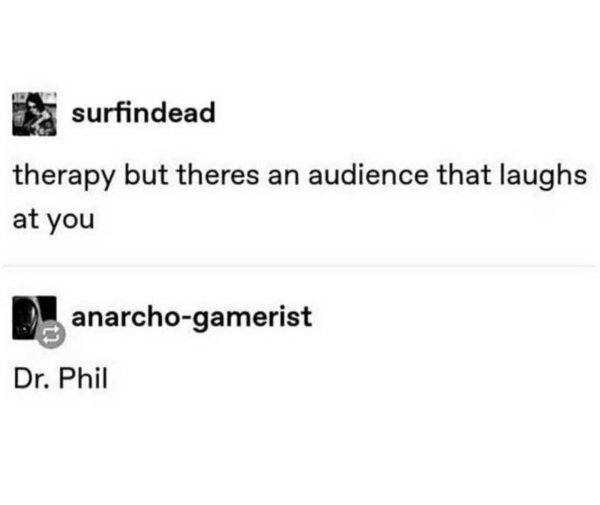 angle - surfindead therapy but theres an audience that laughs at you anarchogamerist Dr. Phil