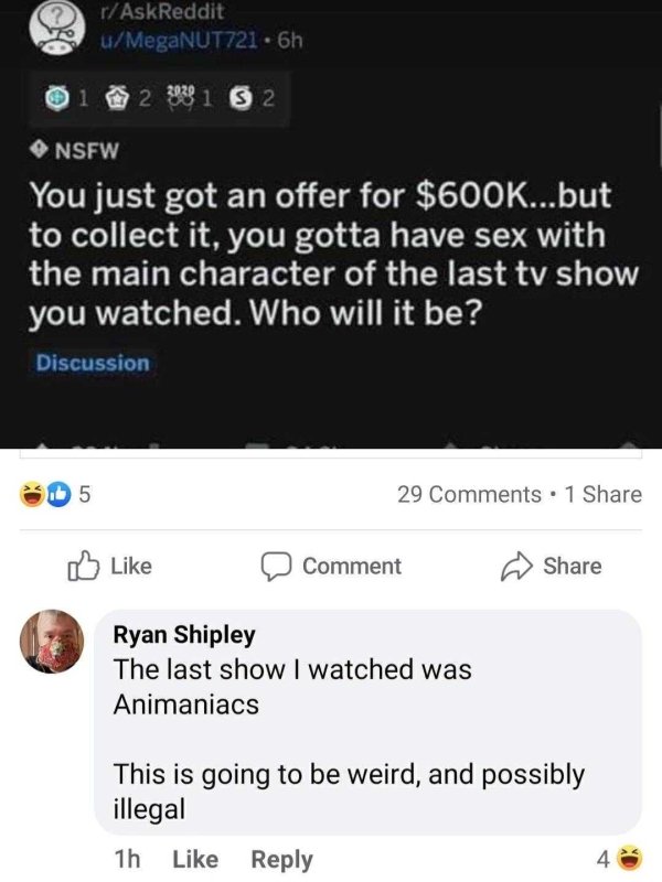 software - rAskReddit uMegaNUT721.6h 0 1 2 3939 1 3 2 Nsfw You just got an offer for $...but to collect it, you gotta have sex with the main character of the last tv show you watched. Who will it be? Discussion 5 29 . 1 Comment Ryan Shipley The last show 