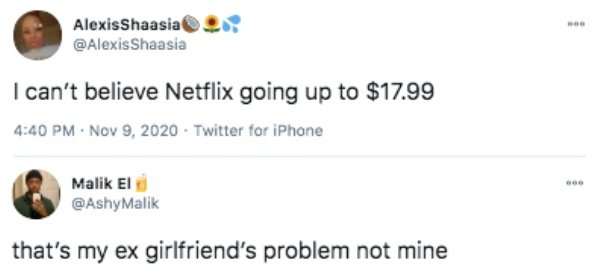 paper - Alexis Shaasia; Shaasia I can't believe Netflix going up to $17.99 . Twitter for iPhone Malik Ei Malik that's my ex girlfriend's problem not mine