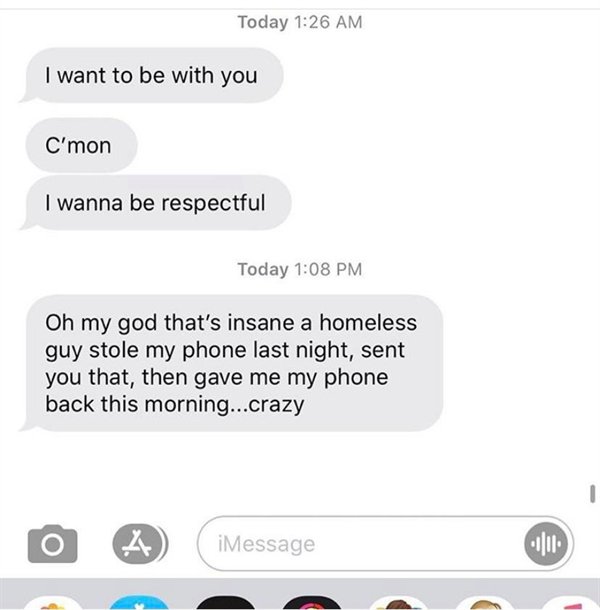 called out - Today I want to be with you C'mon I wanna be respectful Today Oh my god that's insane a homeless guy stole my phone last night, sent you that, then gave me my phone back this morning...crazy 1 4 iMessage