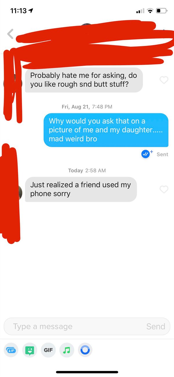 called out - tinder australia - 1 Probably hate me for asking, do you rough snd butt stuff? Fri, Aug 21, Why would you ask that on a picture of me and my daughter...... mad weird bro Sent Today Just realized a friend used my phone sorry Type a message Sen