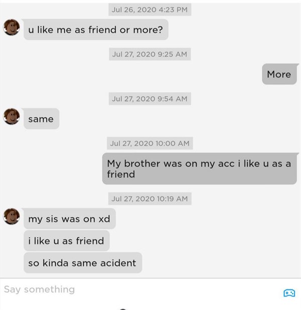 called out - r sadcringe - u me as friend or more? More same My brother was on my acc i u as a friend my sis was on xd i u as friend so kinda same acident Say something