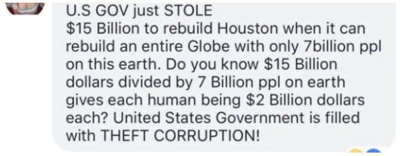 paper - U.S Gov just Stole $15 Billion to rebuild Houston when it can rebuild an entire Globe with only 7 billion ppl on this earth. Do you know $15 Billion dollars divided by 7 Billion ppl on earth gives each human being $2 Billion dollars each? United S