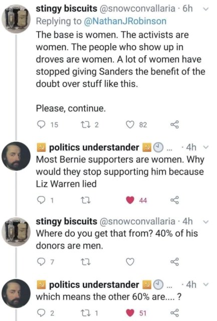 stingy biscuits . 6h JRobinson The base is women. The activists are women. The people who show up in droves are women. A lot of women have stopped giving Sanders the benefit of the doubt over stuff this. Please, continue. 15 12 2 82 politics understander…