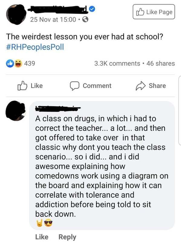 screenshot - Page 25 Nov at The weirdest lesson you ever had at school? Poll 439 . 46 Comment A class on drugs, in which i had to correct the teacher... a lot... and then got offered to take over in that classic why dont you teach the class scenario... so