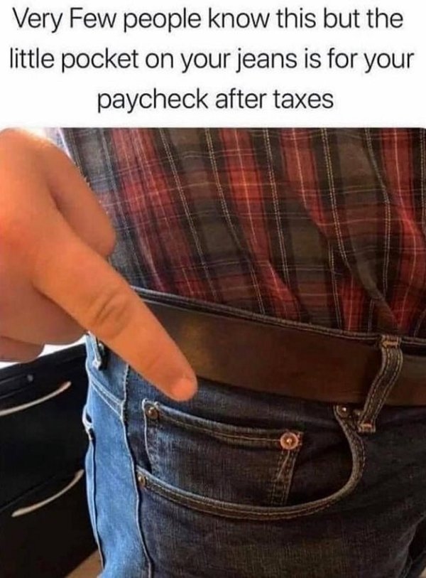 little pocket paycheck after taxes - Very Few people know this but the little pocket on your jeans is for your paycheck after taxes