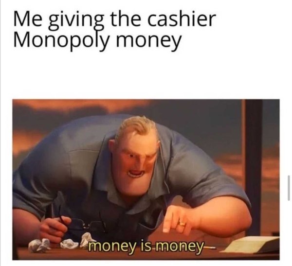 money is money meme - Me giving the cashier Monopoly money of money is money,