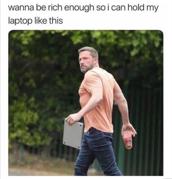 ben affleck meme - wanna be rich enough so i can hold my laptop this