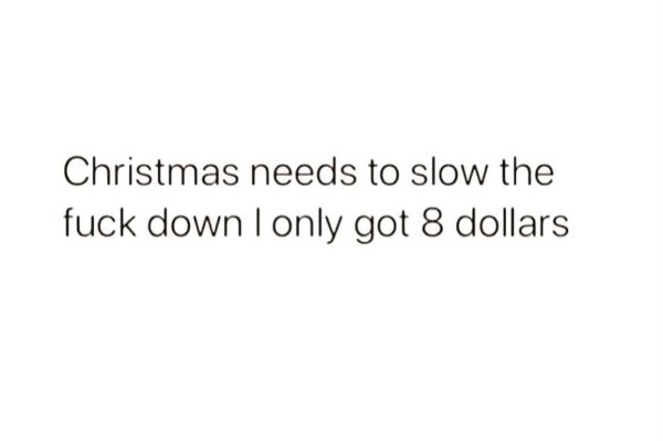 changing the game quotes - Christmas needs to slow the fuck down I only got 8 dollars