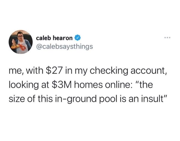 do i want a boyfriend - caleb hearon me, with $27 in my checking account, looking at $3M homes online "the size of this inground pool is an insult"
