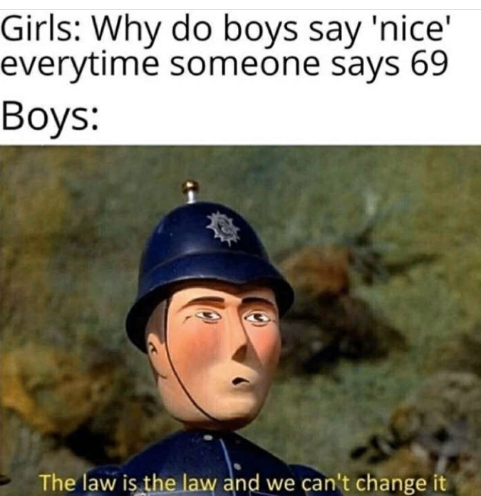 law and we can t change - Girls Why do boys say 'nice' everytime someone says 69 Boys The law is the law and we can't change it