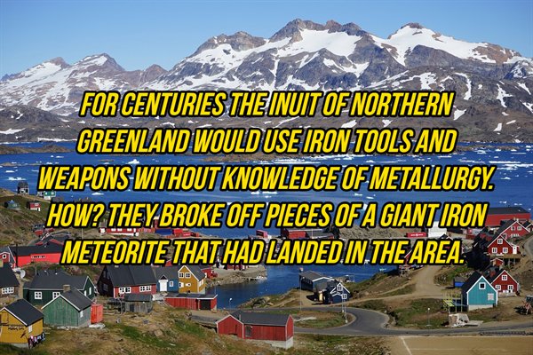 tasiilaq - For Centuries The Inuit Of Northern Greenland Would Use Iron Tools And WeaponsWithout Knowledge Of Metallurgy. How? TheyBroke Off Pieces Of A Giant Iron Meteorite That Had Landed.In.The Area. O.