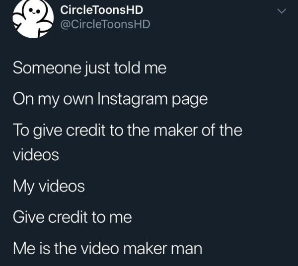 screenshot - Circle ToonsHD Someone just told me On my own Instagram page To give credit to the maker of the videos My videos Give credit to me Me is the video maker man