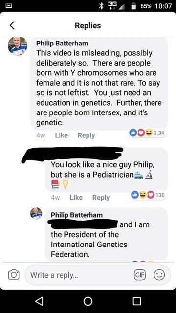 philip batterham meme - 3G 65% Replies Philip Batterham This video is misleading, possibly deliberately so. There are people born with Y chromosomes who are female and it is not that rare. To say so is not leftist. You just need an education in genetics. 