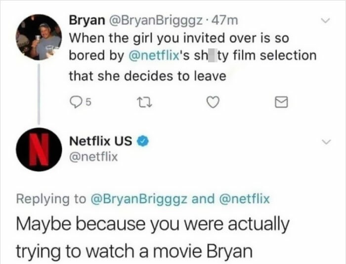 diagram - Bryan Brigggz. 47m When the girl you invited over is so bored by 's sh ty film selection that she decides to leave 5 N. Netflix Us and Maybe because you were actually trying to watch a movie Bryan