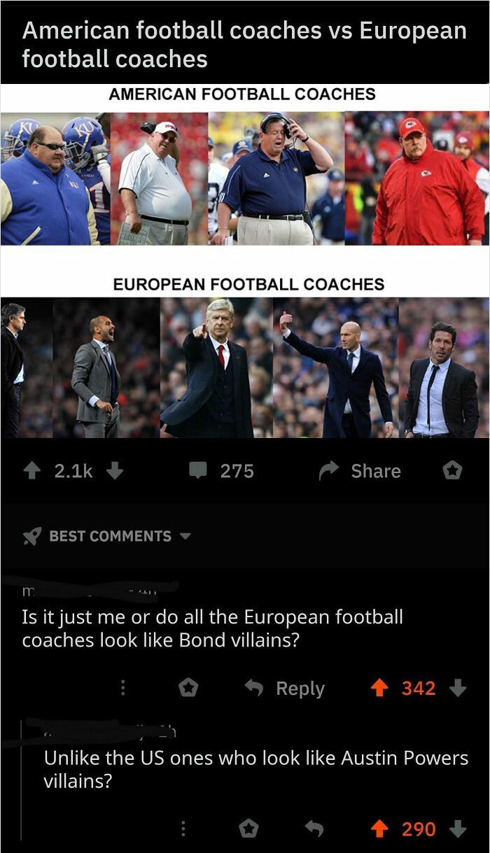 american football vs european football - American football coaches vs European football coaches American Football Coaches European Football Coaches 275 Best m Is it just me or do all the European football coaches look Bond villains? 342 Un the Us ones who