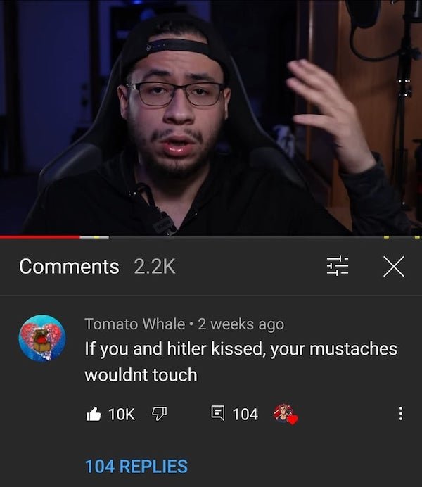 photo caption - I X Tomato Whale. 2 weeks ago If you and hitler kissed, your mustaches wouldnt touch 10K To E 104 104 Replies