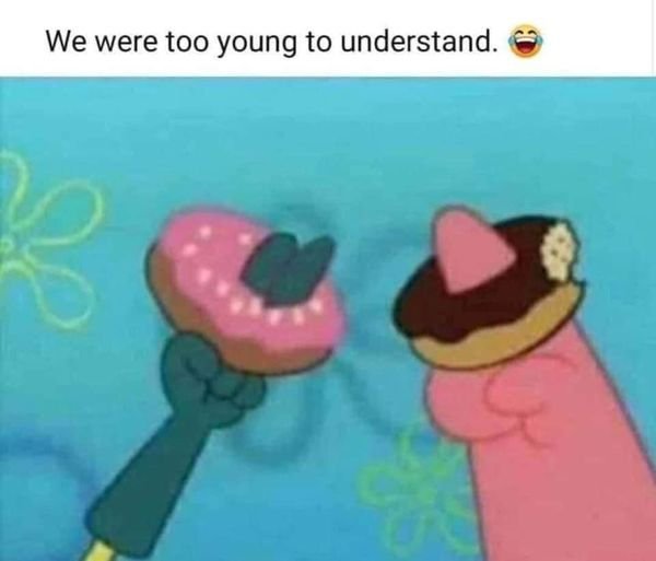 spongebob and patrick donuts - We were too young to understand.