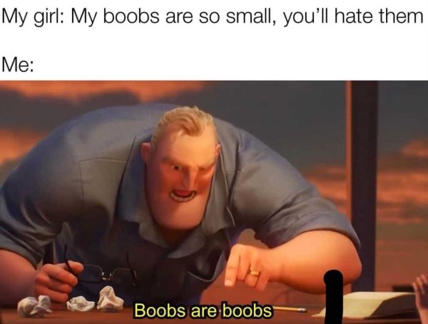 incredibles dad meme template - My girl My boobs are so small, you'll hate them Me Boobs are boobs