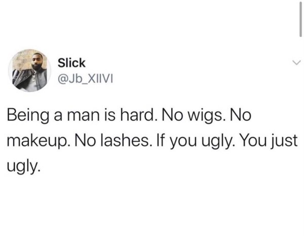 paper - Slick Being a man is hard. No wigs. No makeup. No lashes. If you ugly. You just ugly.