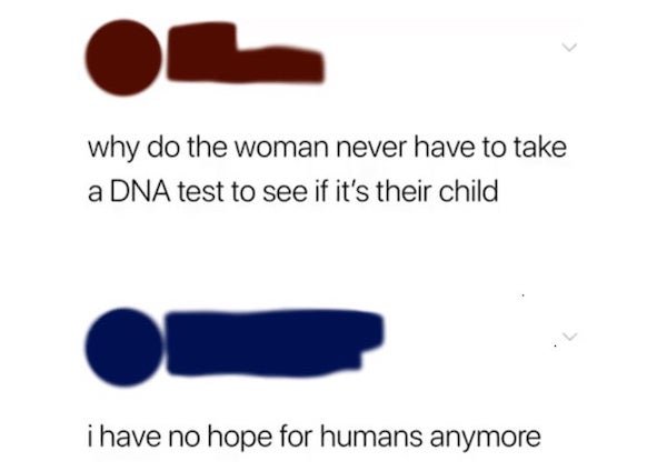 diagram - why do the woman never have to take a Dna test to see if it's their child i have no hope for humans anymore