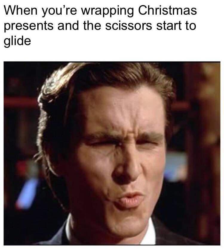 american psycho meme knees - When you're wrapping Christmas presents and the scissors start to glide