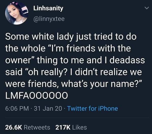 hate kids reddit - Linhsanity Some white lady just tried to do the whole "I'm friends with the owner" thing to me and I deadass said oh really? I didn't realize we were friends, what's your name?" LMFAO00000 31 Jan 20 Twitter for iPhone