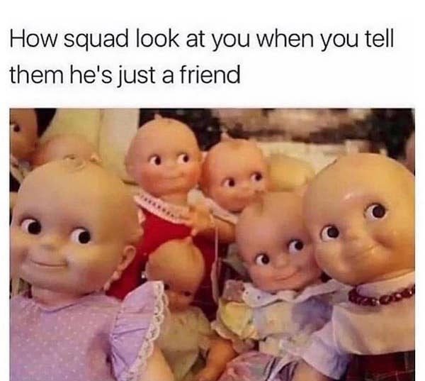 october christian memes - How squad look at you when you tell them he's just a friend