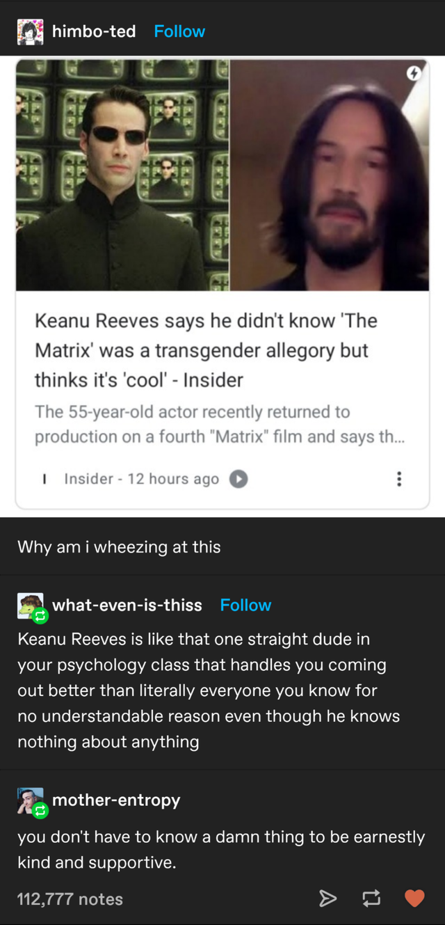 matrix - himboted F Keanu Reeves says he didn't know 'The Matrix' was a transgender allegory but thinks it's 'cool' Insider The 55yearold actor recently returned to production on a fourth"Matrix" film and says th Insider 12 hours ago 1 Why am i wheezing a