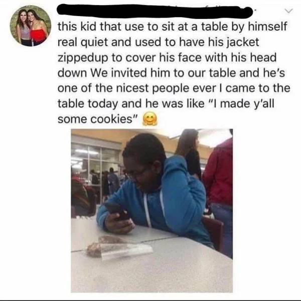 quiet kid stories - this kid that use to sit at a table by himself real quiet and used to have his jacket zippedup to cover his face with his head down We invited him to our table and he's one of the nicest people ever I came to the table today and he was
