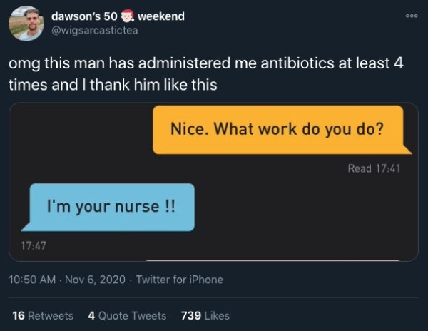 screenshot - dawson's 50. weekend omg this man has administered me antibiotics at least 4 times and I thank him this Nice. What work do you do? Read I'm your nurse !! Twitter for iPhone 16 4 Quote Tweets 739