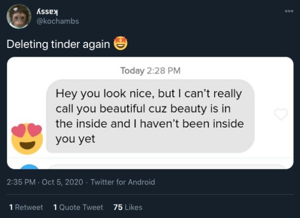 software - Doo Assey Deleting tinder again Today Hey you look nice, but I can't really call you beautiful cuz beauty is in the inside and I haven't been inside you yet . . Twitter for Android 1 Retweet 1 Quote Tweet 75