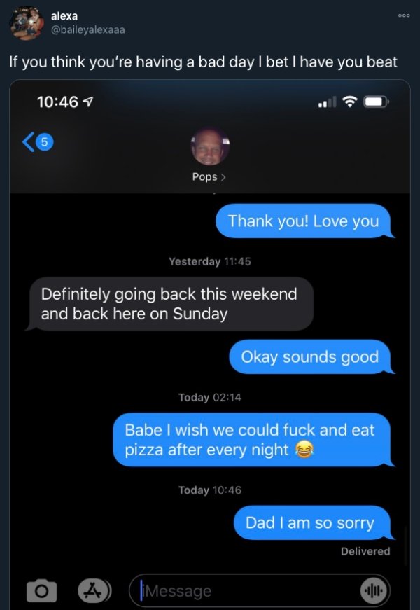 know im loved but i don t feel it - Ooo alexa If you think you're having a bad day I bet I have you beat 5 Pops > Thank you! Love you Yesterday Definitely going back this weekend and back here on Sunday Okay sounds good Today Babe I wish we could fuck and
