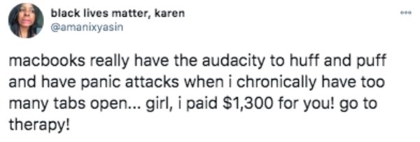 think before you print - black lives matter, karen macbooks really have the audacity to huff and puff and have panic attacks when i chronically have too many tabs open... girl, i paid $1,300 for you! go to therapy!
