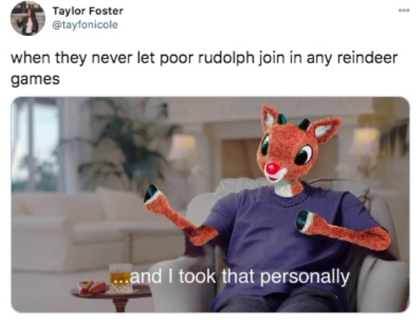 took that personally memes - Taylor Foster when they never let poor rudolph join in any reindeer games ...and I took that personally