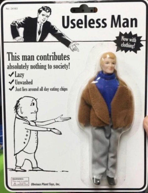 man who contributes nothing to society - No 4189 Useless Man Now with clothing! This man contributes absolutely nothing to society! Lazy Unwashed Just lies around all day eating chips Warning Obvious Plant Toys, Inc.