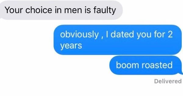 roasts for your ex - Your choice in men is faulty obviously, I dated you for 2 years boom roasted Delivered