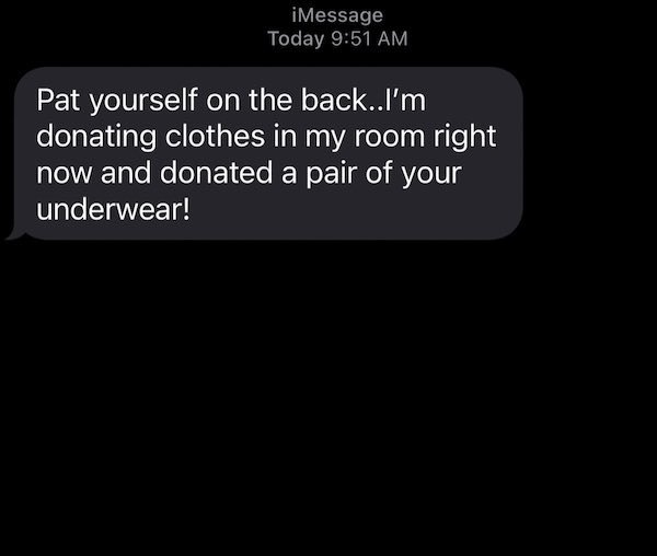 screenshot - iMessage Today Pat yourself on the back..I'm donating clothes in my room right now and donated a pair of your underwear!