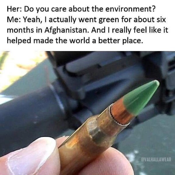 green tip bullets - Her Do you care about the environment? Me Yeah, I actually went green for about six months in Afghanistan. And I really feel it helped made the world a better place. Dvalhallawear