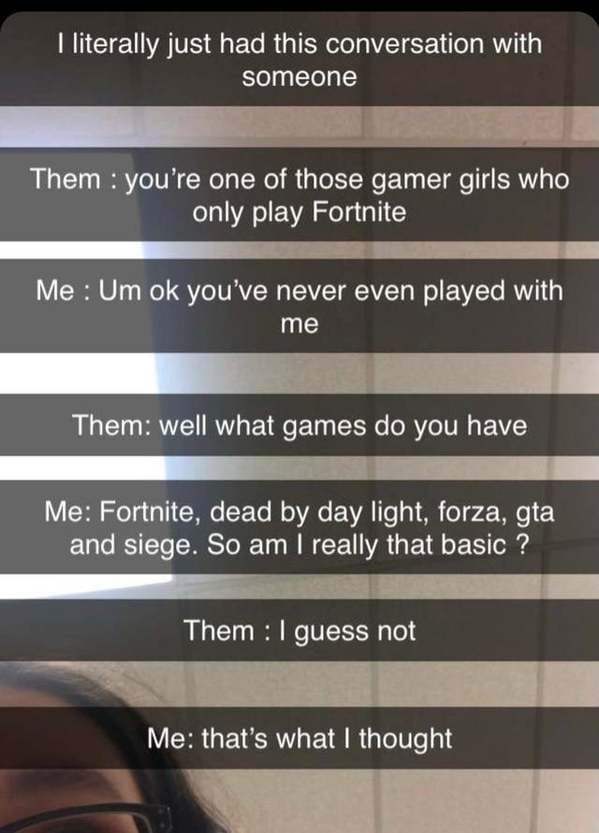 online liars - material - I literally just had this conversation with someone Them you're one of those gamer girls who only play Fortnite Me Um ok you've never even played with me Them well what games do you have Me Fortnite, dead by day light, forza, gta