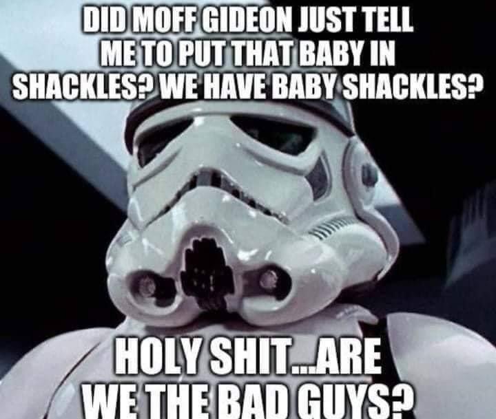 stormtrooper memes - Did Moff Gideon Just Tell Me To Put That Baby In Shackles? We Have Baby Shackles? Holy Shit...Are We The Bad Guys!