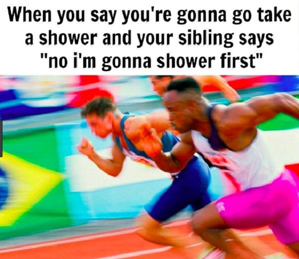 sibling memes funny - When you say you're gonna go take a shower and your sibling says "no i'm gonna shower first"