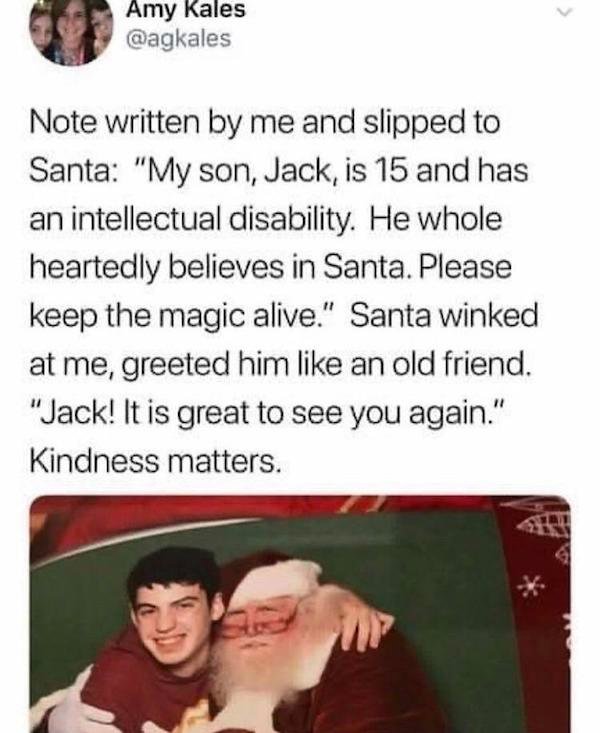 intellectually disabled meme - Amy Kales Note written by me and slipped to Santa "My son, Jack, is 15 and has an intellectual disability. He whole heartedly believes in Santa. Please keep the magic alive." Santa winked at me, greeted him an old friend. "J