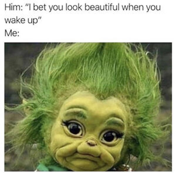 bet you look beautiful when you wake up meme - Him "I bet you look beautiful when you wake up" Me