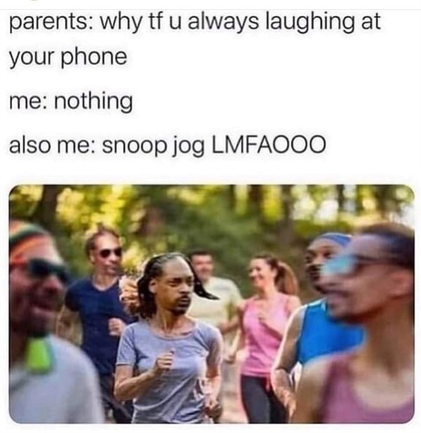 snoop jogg - parents why tf u always laughing at your phone me nothing also me snoop jog Lmfaooo