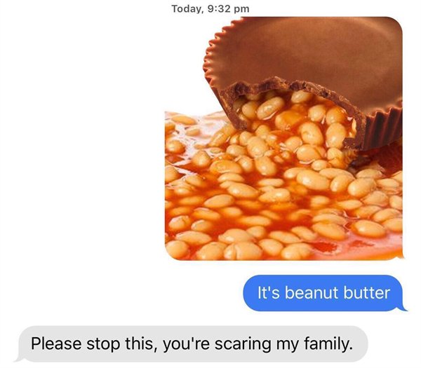 its beanut butter - Today, It's beanut butter Please stop this, you're scaring my family.