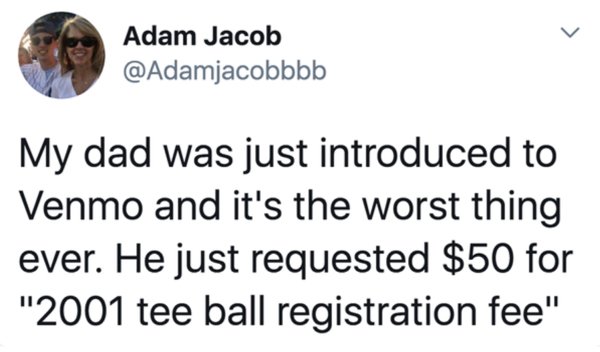 Adam Jacob My dad was just introduced to Venmo and it's the worst thing ever. He just requested $50 for "2001 tee ball registration fee"